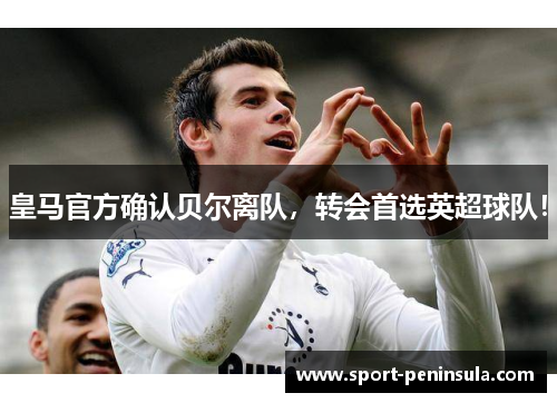皇马官方确认贝尔离队，转会首选英超球队！