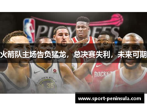 火箭队主场告负猛龙，总决赛失利，未来可期