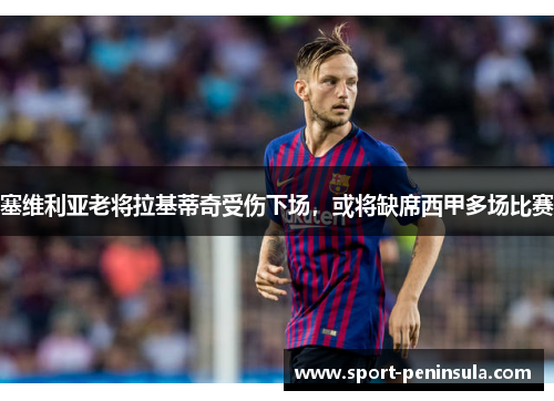 塞维利亚老将拉基蒂奇受伤下场，或将缺席西甲多场比赛