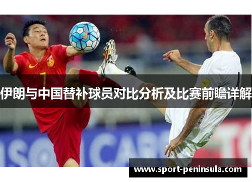 伊朗与中国替补球员对比分析及比赛前瞻详解